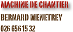 machine de chantier 
bernard menetrey
026 656 15 32